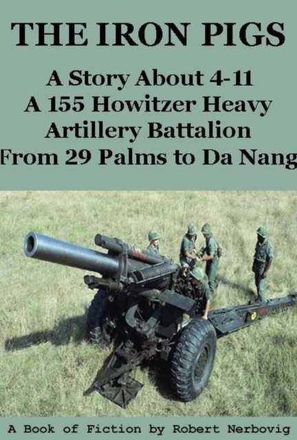 Iron Pigs - A Story About 4-11 A 155 Howitzer Heavy Artillery Battalion from 29 Palms to Da Nang