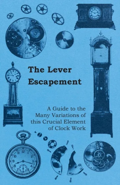 Lever Escapement - A Guide to the Many Variations of this Crucial Element of Clock Work