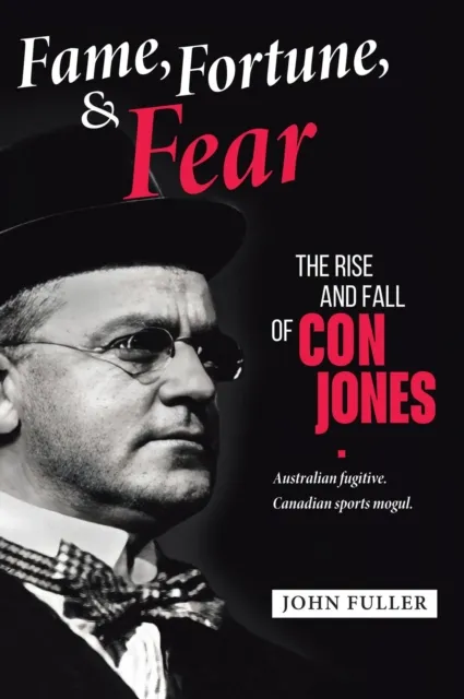 Fame, Fortune, and Fear: The Rise and Fall of Con Jones - Australian Fugitive, Canadian Sports Mogul