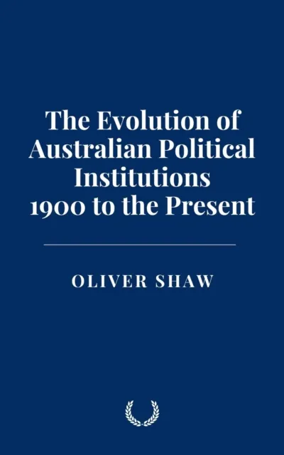 Evolution of Australian Political Institutions: 1900 to the Present