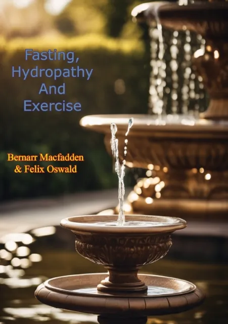 Fasting, Hydropathy And Exercise: Nature's Wonderful Remedies For The Cure Of All Chronic And Acute Diseases