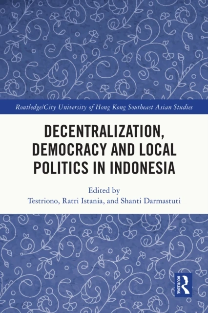 Decentralization, Democracy and Local Politics in Indonesia