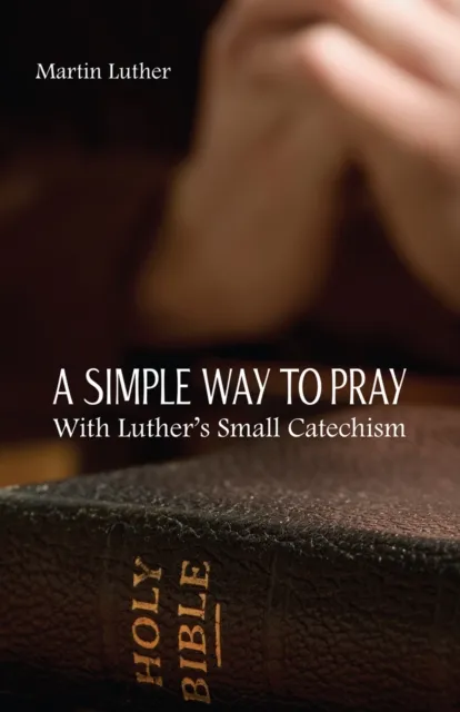 Simple Way to Pray With Luther's Small Catechism