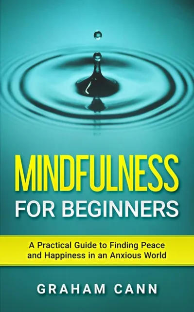 Mindfulness for Beginners: A Practical Guide to Finding Peace and Happiness in an Anxious World