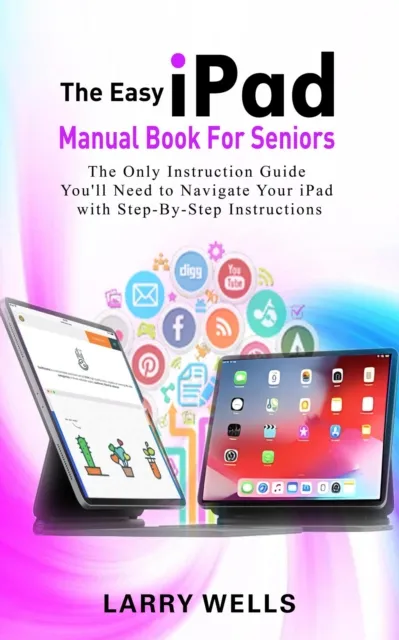 Easy iPad Manual Book For Seniors: The Only Instruction Guide You'll Need to Navigate Your iPad with Step-By-Step Instructions