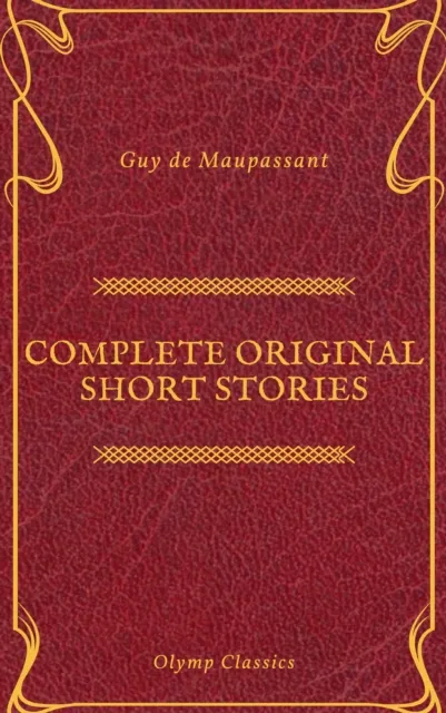 Guy De Maupassant: Complete Original Short Stories (Feathers Classics)