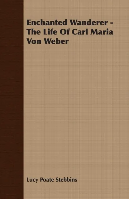 Enchanted Wanderer - The Life of Carl Maria Von Weber