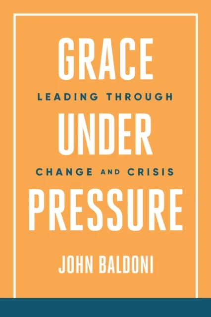 Grace Under Pressure: Leading Through Change and Crisis