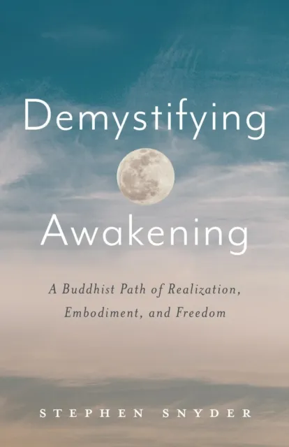 Demystifying Awakening: A Buddhist Path of Realization, Embodiment, and Freedom