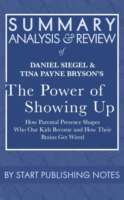 Summary, Analysis, and Review of Daniel Siegel and Tina Payne Bryson's The Power of Showing Up