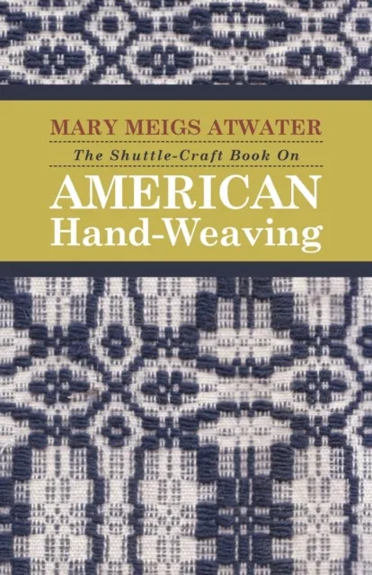 Shuttle-Craft Book On American Hand-Weaving - Being an Account of the Rise, Development, Eclipse, and Modern Revival of a National Popular Art