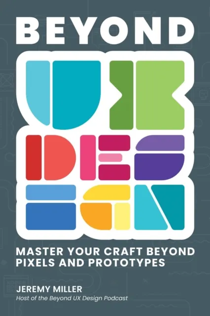 Beyond UX Design: Master Your Craft Beyond Pixels and Prototypes