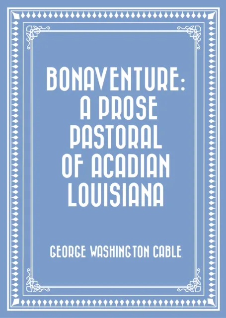 Bonaventure: A Prose Pastoral of Acadian Louisiana
