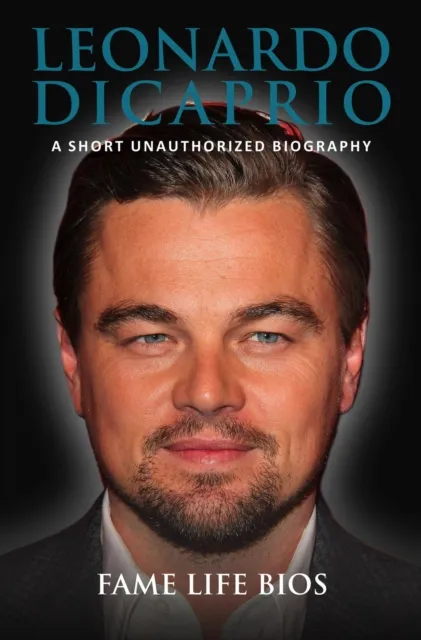 Leonardo DiCaprio A Short Unauthorized Biography