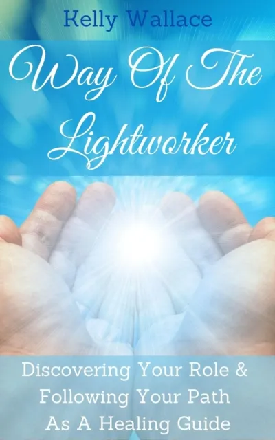 Way Of The Lightworker - Discovering Your Role & Following Your Path As A Healing Guide