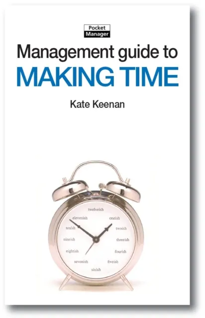 The Management Guide to Making Time : Making the Most of the Time Available