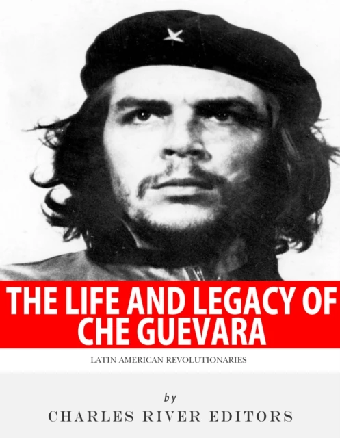 Life and Legacy of Che Guevara