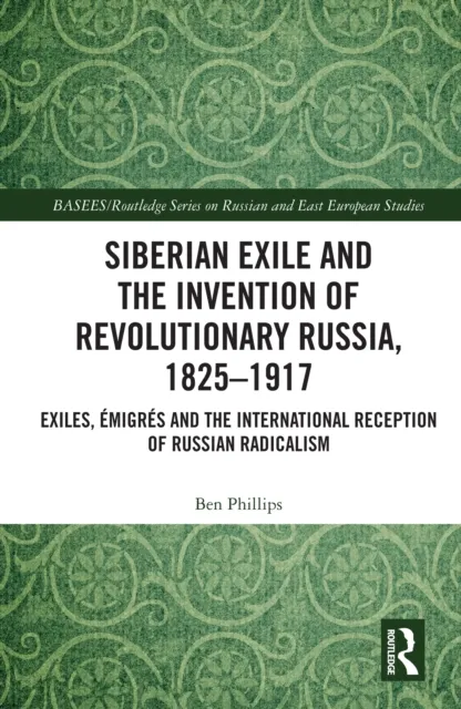 Siberian Exile and the Invention of Revolutionary Russia, 1825-1917