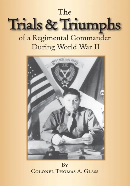 Trials & Triumphs of a Regimental Commander During World War Ii