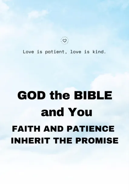 GOD the BIBLE and You:  Faith and Patience Inherit the Promises