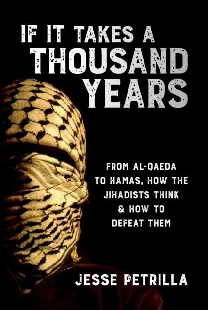 If It Takes a Thousand Years: From Al-Qaeda to Hamas, How the Jihadists Think & How to Defeat Them