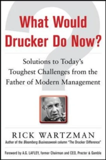 What Would Drucker Do Now?: Solutions to Today's Toughest Challenges from the Father of Modern Management