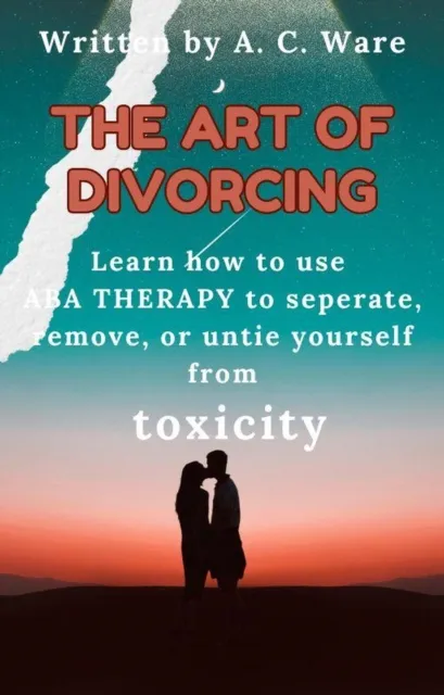 Art of Divorcing: Learn how to separate, remove, and untie yourself from toxicity