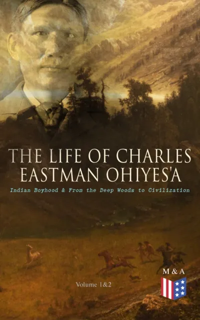 Life of Charles Eastman OhiyeS'a: Indian Boyhood & From the Deep Woods to Civilization (Volume 1&2)