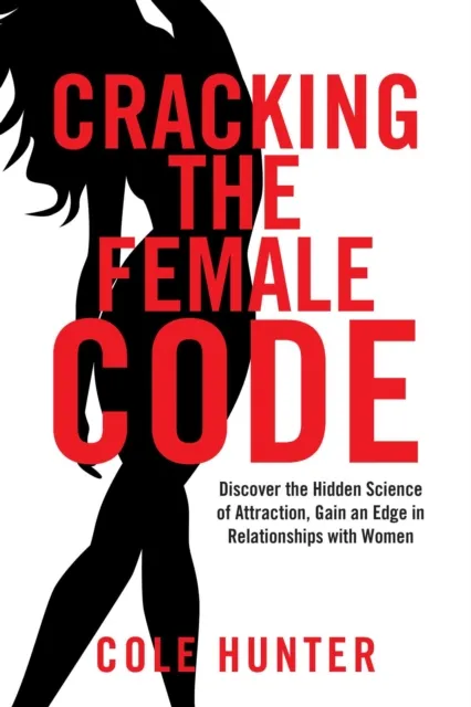 Cracking the Female Code: Discover the Hidden Science of Attraction, Gain an Edge in Relationships with Women