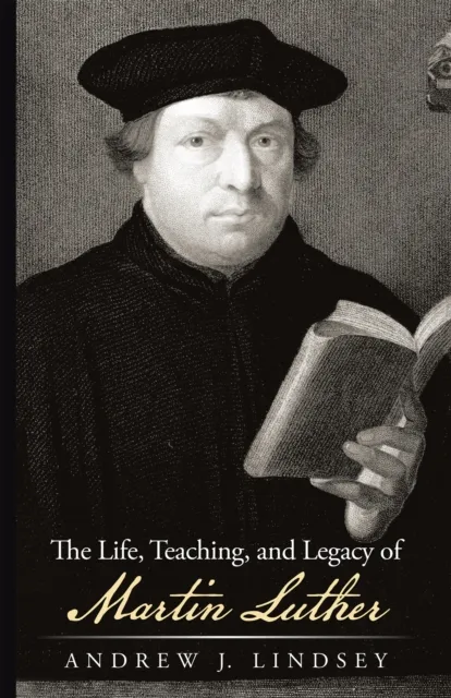 Life, Teaching, and Legacy of Martin Luther