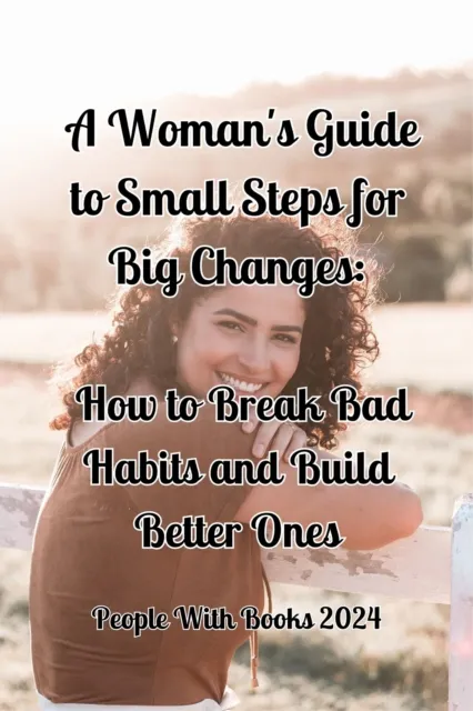 Woman's Guide to Small Steps for Big Changes: How to Break Bad Habits and Build Better Ones