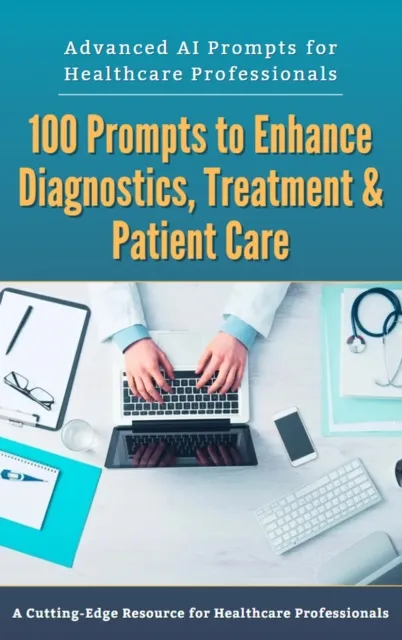 Advanced AI Prompts for Healthcare Professionals: 100 Prompts to Enhance Diagnostics, Treatment & Patient Care