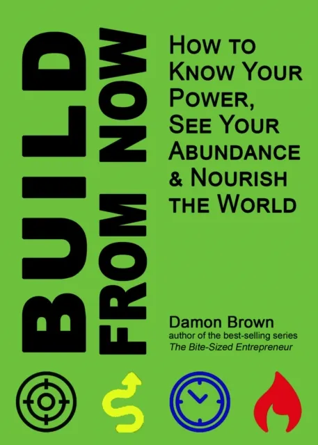 Build From Now: How to Know Your Power, See Your Abundance & Nourish the World