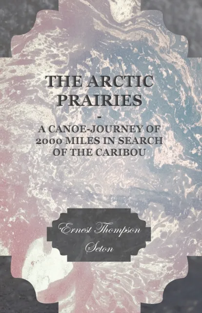 Arctic Prairies - A Canoe-Journey of 2000 Miles in Search of the Caribou