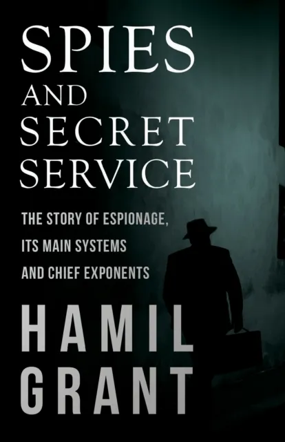 Spies and Secret Service - The Story of Espionage, Its Main Systems and Chief Exponents