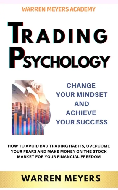 Trading Psychology  Change Your Mindset and Achieve Your Success   How to Avoid Bad Trading Habits, Overcome Your Fears and Make Money on the Stock Market for Your Financial Freedom