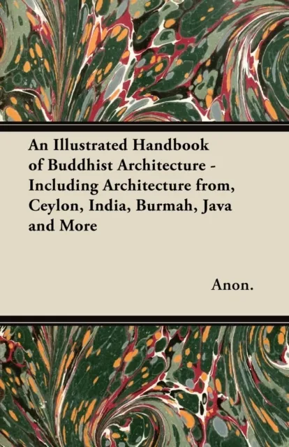 Illustrated Handbook of Buddhist Architecture - Including Architecture from, Ceylon, India, Burmah, Java and More