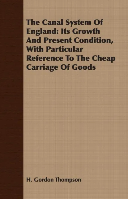 Canal System Of England: Its Growth And Present Condition, With Particular Reference To The Cheap Carriage Of Goods