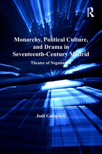 Monarchy, Political Culture, and Drama in Seventeenth-Century Madrid