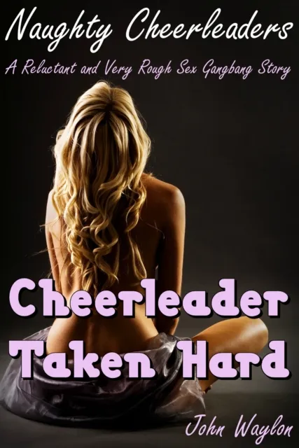 Cheerleader Taken Hard (A Reluctant and Very Rough Sex Gangbang Story)