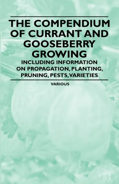 Compendium of Currant and Gooseberry Growing - Including Information on Propagation, Planting, Pruning, Pests, Varieties