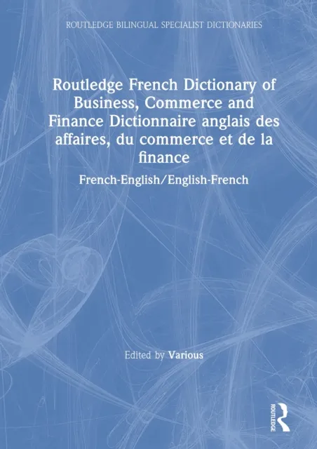 Routledge French Dictionary of Business, Commerce and Finance Dictionnaire anglais des affaires, du commerce et de la finance