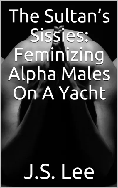 Sultan's Sissies: Feminizing Alpha Males On A Yacht