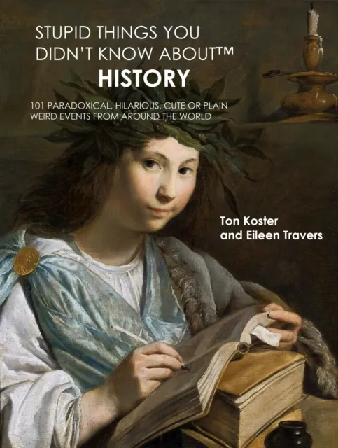 Stupid Things You Didn't Know About(TM) History: 101 Paradoxical, Hilarious, Cute or Plain Weird Events from around the World