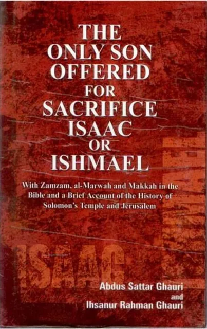 Only Son Offered For Sacrifice Isaac Or Ishmael With Zamzam, Al-Marwah And Makkah In the Bible And A Brief Account of the History of Solomon's Temples And Jerusalem