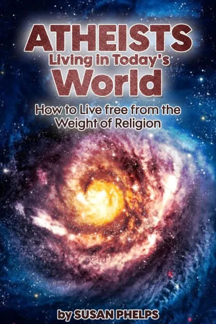 Atheists Living in Today's World. How to Live Free From the Weight of Religion