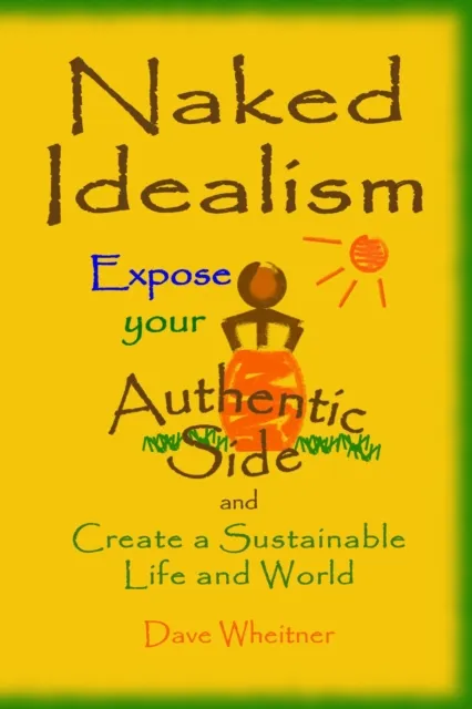Naked Idealism: Expose Your Authentic Side and Create a Sustainable Life and World