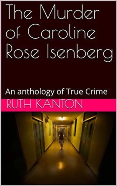 Murder of Caroline Rose Isenberg : An Anthology of True Crime