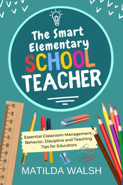 Smart Elementary School Teacher - Essential Classroom Management, Behavior, Discipline and Teaching Tips for Educators
