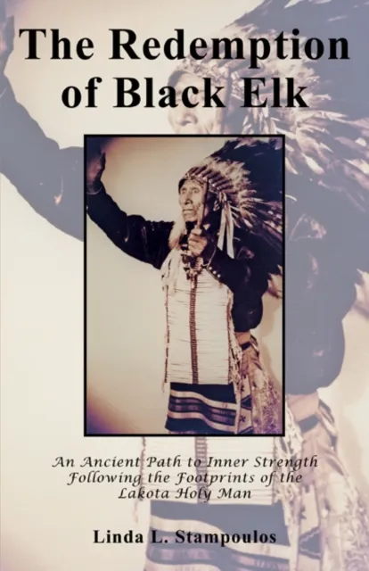 Redemption of Black Elk: An Ancient Path to Inner Strength Following the Footprints of the Lakota Holy Man